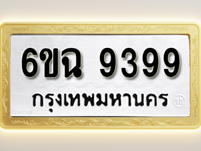 ป้ายทะเบียนรถ 9399 ทะเบียนมงคล 6ขฉ 9399